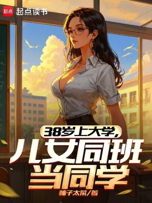 38岁上大学，儿女同班当同学最新章节列表,38岁上大学，儿女同班当同学全文阅读