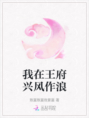 我在王府兴风作浪最新章节列表,我在王府兴风作浪全文阅读