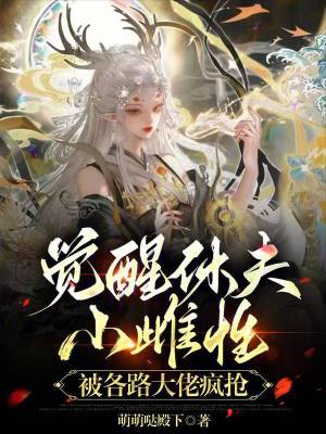 觉醒休夫，小雌性被各路大佬疯抢最新章节列表,觉醒休夫，小雌性被各路大佬疯抢全文阅读