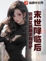 末世降临后，霸道女总裁求我庇护最新章节列表,末世降临后，霸道女总裁求我庇护全文阅读
