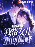 抛夫弃子后，我带女儿重回巅峰！最新章节列表,抛夫弃子后，我带女儿重回巅峰！全文阅读