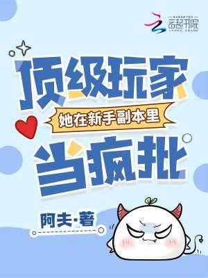 顶级玩家她在新手副本里当疯批最新章节列表,顶级玩家她在新手副本里当疯批全文阅读