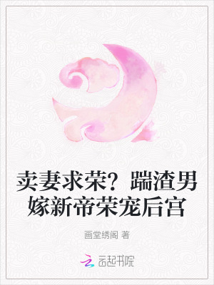 卖妻求荣？踹渣男嫁新帝荣宠后宫最新章节列表,卖妻求荣？踹渣男嫁新帝荣宠后宫全文阅读