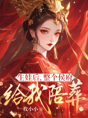 生娃后，整个侯府给我陪葬最新章节列表,生娃后，整个侯府给我陪葬全文阅读