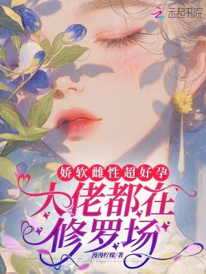 娇软雌性超好孕，大佬都在修罗场最新章节列表,娇软雌性超好孕，大佬都在修罗场全文阅读