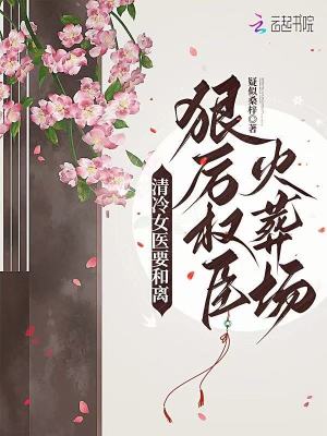 清冷女医要和离，狠厉权臣火葬场最新章节列表,清冷女医要和离，狠厉权臣火葬场全文阅读