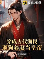 穿成古代渔民，遛狗养妻当皇帝最新章节列表,穿成古代渔民，遛狗养妻当皇帝全文阅读