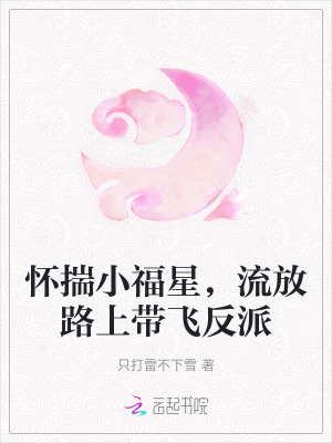 怀揣小福星，流放路上带飞反派最新章节列表,怀揣小福星，流放路上带飞反派全文阅读