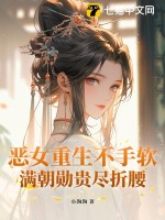 恶女重生不手软，满朝勋贵尽折腰最新章节列表,恶女重生不手软，满朝勋贵尽折腰全文阅读