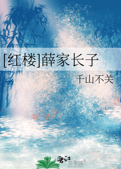 [红楼]薛家长子最新章节列表,[红楼]薛家长子全文阅读