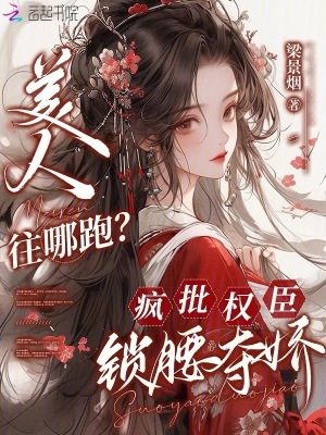 美人往哪跑？疯批权臣锁腰夺娇最新章节列表,美人往哪跑？疯批权臣锁腰夺娇全文阅读
