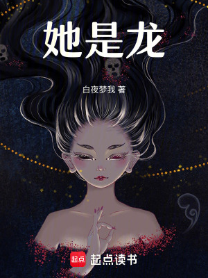 她是龙最新章节列表,她是龙全文阅读