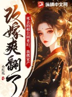 死去的相公回来后，我携家产改嫁爽翻了最新章节列表,死去的相公回来后，我携家产改嫁爽翻了全文阅读