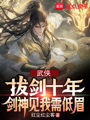武侠：拔剑十年，剑神见我需低眉最新章节列表,武侠：拔剑十年，剑神见我需低眉全文阅读