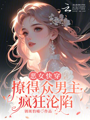 恶女快穿：撩得众男主疯狂沦陷最新章节列表,恶女快穿：撩得众男主疯狂沦陷全文阅读