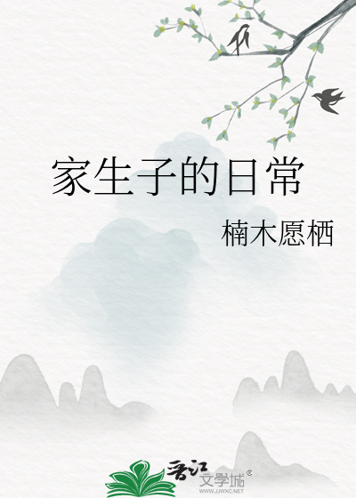 家生子的日常最新章节列表,家生子的日常全文阅读