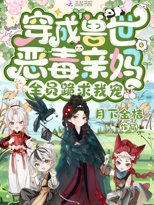 穿成兽世恶毒亲妈，全员跪求我宠最新章节列表,穿成兽世恶毒亲妈，全员跪求我宠全文阅读