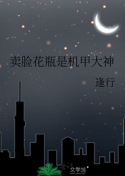 卖脸花瓶是机甲大神最新章节列表,卖脸花瓶是机甲大神全文阅读