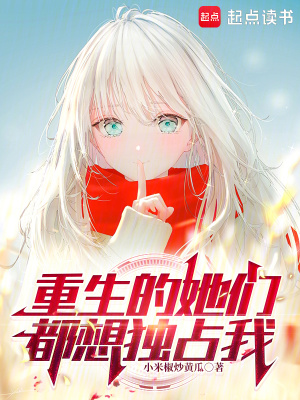 重生的她们都想独占我最新章节列表,重生的她们都想独占我全文阅读