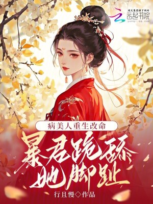 病美人重生改命：暴君跪舔她脚趾最新章节列表,病美人重生改命：暴君跪舔她脚趾全文阅读