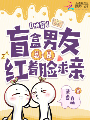 快穿：盲盒男友总是红着脸求亲最新章节列表,快穿：盲盒男友总是红着脸求亲全文阅读