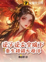 逆子逆女全跪下，重生娇娘不原谅最新章节列表,逆子逆女全跪下，重生娇娘不原谅全文阅读