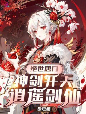 绝世唐门，神剑开天，逍遥剑仙最新章节列表,绝世唐门，神剑开天，逍遥剑仙全文阅读