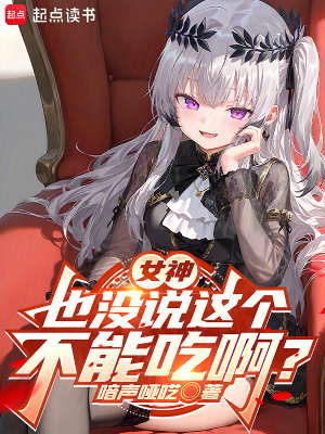 女神也没说这个不能吃啊？最新章节列表,女神也没说这个不能吃啊？全文阅读