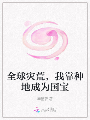 全球灾荒，我靠种地成为国宝最新章节列表,全球灾荒，我靠种地成为国宝全文阅读