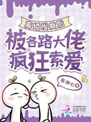 离婚发疯后，被各路大佬疯狂索爱最新章节列表,离婚发疯后，被各路大佬疯狂索爱全文阅读