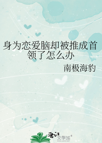 身为恋爱脑却被推成首领了怎么办最新章节列表,身为恋爱脑却被推成首领了怎么办全文阅读