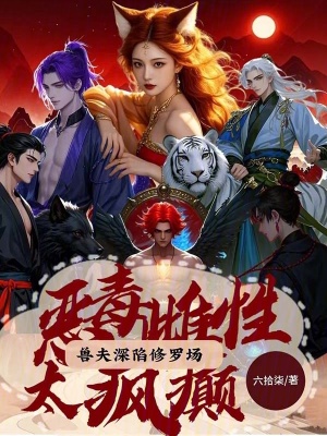 恶毒雌性太疯癫，兽夫深陷修罗场最新章节列表,恶毒雌性太疯癫，兽夫深陷修罗场全文阅读