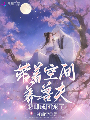 带着空间养兽夫，恶雌成团宠了最新章节列表,带着空间养兽夫，恶雌成团宠了全文阅读