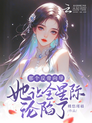 那个反骨向导她让全星际沦陷了最新章节列表,那个反骨向导她让全星际沦陷了全文阅读