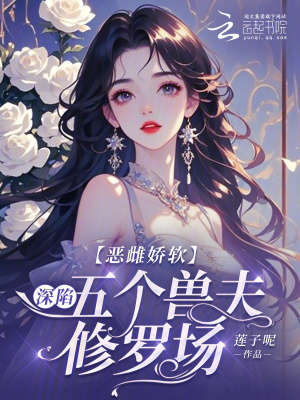 恶雌娇软：深陷五个兽夫修罗场最新章节列表,恶雌娇软：深陷五个兽夫修罗场全文阅读