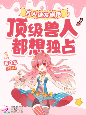 万人迷发癫后，顶级兽人都想独占最新章节列表,万人迷发癫后，顶级兽人都想独占全文阅读