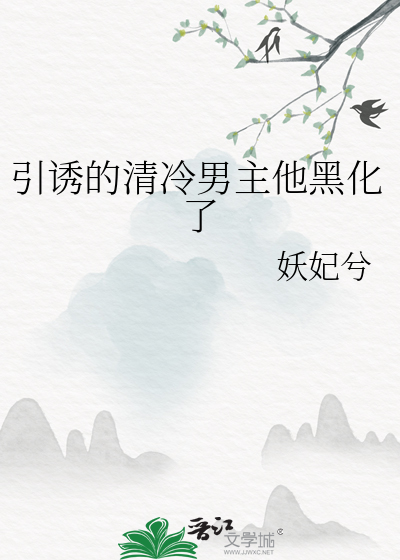 引诱的清冷男主他黑化了最新章节列表,引诱的清冷男主他黑化了全文阅读