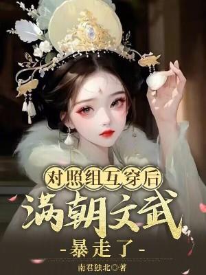 对照组互穿后，满朝文武暴走了最新章节列表,对照组互穿后，满朝文武暴走了全文阅读