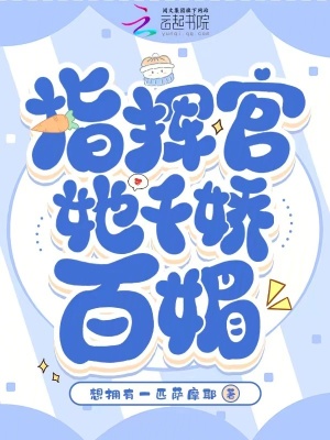 指挥官她千娇百媚最新章节列表,指挥官她千娇百媚全文阅读