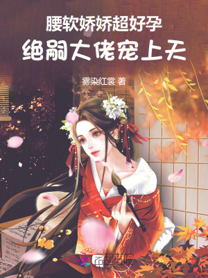 腰软娇娇超好孕，绝嗣大佬宠上天最新章节列表,腰软娇娇超好孕，绝嗣大佬宠上天全文阅读