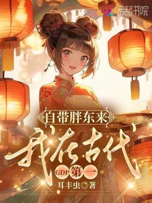 自带胖东来，我在古代GDP第一最新章节列表,自带胖东来，我在古代GDP第一全文阅读