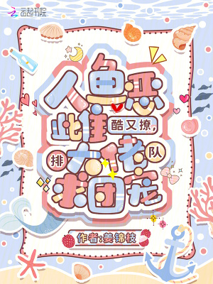 人鱼恶雌酷又撩，大佬排队求团宠最新章节列表,人鱼恶雌酷又撩，大佬排队求团宠全文阅读