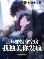 三年婚姻守空房，我独美你发疯最新章节列表,三年婚姻守空房，我独美你发疯全文阅读