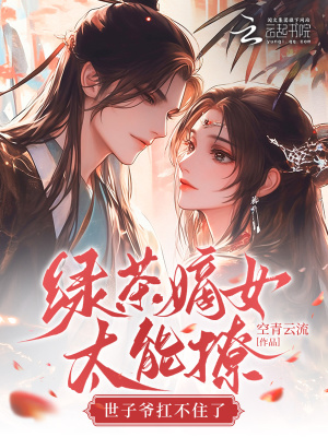 绿茶嫡女太能撩，世子爷扛不住了最新章节列表,绿茶嫡女太能撩，世子爷扛不住了全文阅读
