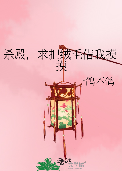 杀殿，求把绒毛借我摸摸最新章节列表,杀殿，求把绒毛借我摸摸全文阅读