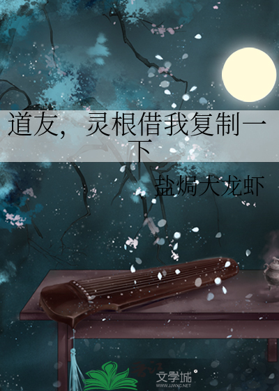 道友，灵根借我复制一下最新章节列表,道友，灵根借我复制一下全文阅读