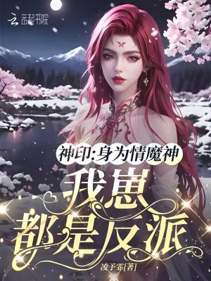 神印：身为情魔神，我崽都是反派最新章节列表,神印：身为情魔神，我崽都是反派全文阅读
