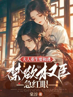 夫人重生要和离，禁欲权臣急红眼最新章节列表,夫人重生要和离，禁欲权臣急红眼全文阅读
