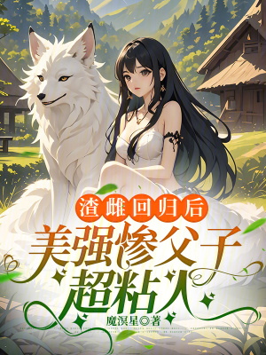 渣雌回归后，美强惨父子超粘人最新章节列表,渣雌回归后，美强惨父子超粘人全文阅读