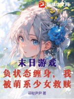 末日游戏：负状态缠身，我被萌系少女救赎最新章节列表,末日游戏：负状态缠身，我被萌系少女救赎全文阅读